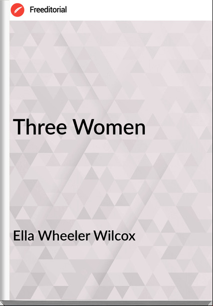 Ella Wheeler Wilcox - Three Women