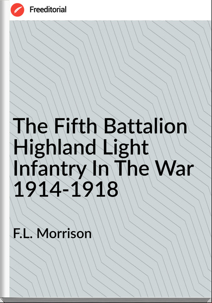 F.L. Morrison - The Fifth Battalion Highland Light Infantry In The War 1914-1918
