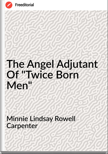 Minnie Lindsay Rowell Carpenter - The Angel Adjutant Of "Twice Born Men"