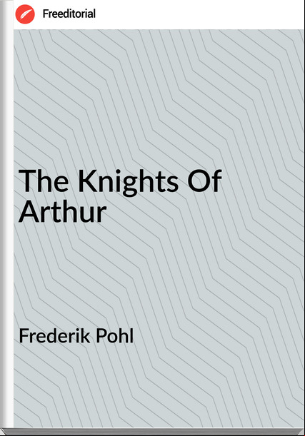 Frederik Pohl - The Knights Of Arthur