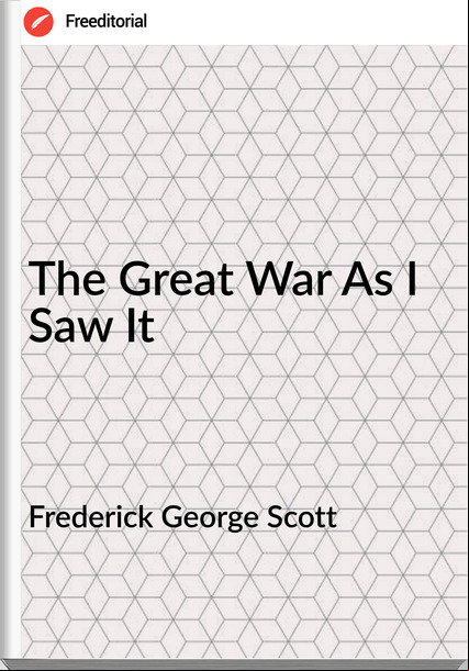 Frederick George Scott - The Great War As I Saw It