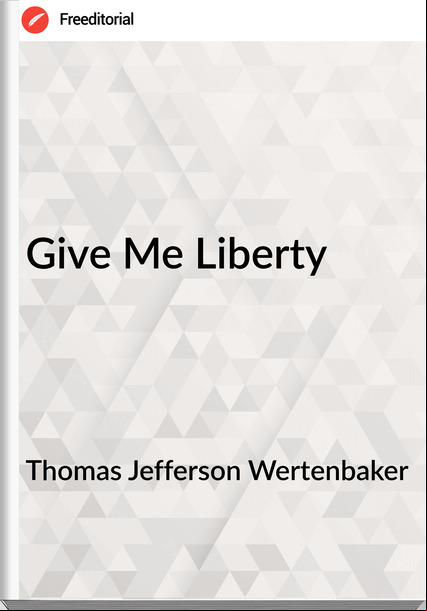 Thomas Jefferson Wertenbaker - Give Me Liberty