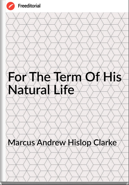 Marcus Andrew Hislop Clarke - For The Term Of His Natural Life