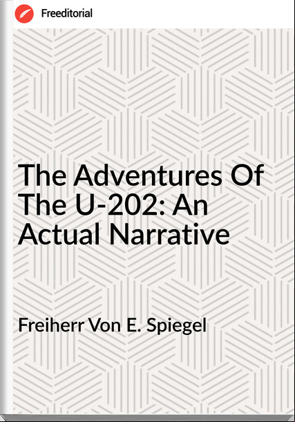 Freiherr Von E. Spiegel - The Adventures Of The U-202: An Actual Narrative