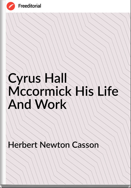 Herbert Newton Casson - Cyrus Hall Mccormick His Life And Work