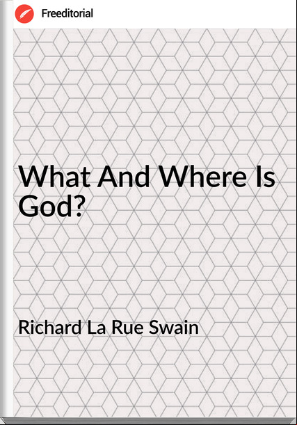Richard La Rue Swain - What And Where Is God?