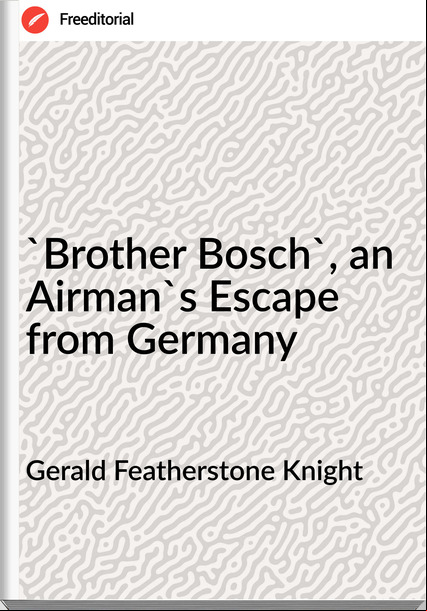 Gerald Featherstone Knight - 'Brother Bosch', an Airman's Escape from 