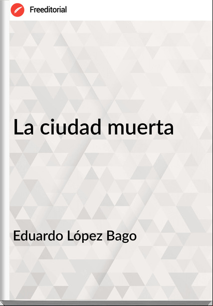 Eduardo López Bago - La ciudad muerta