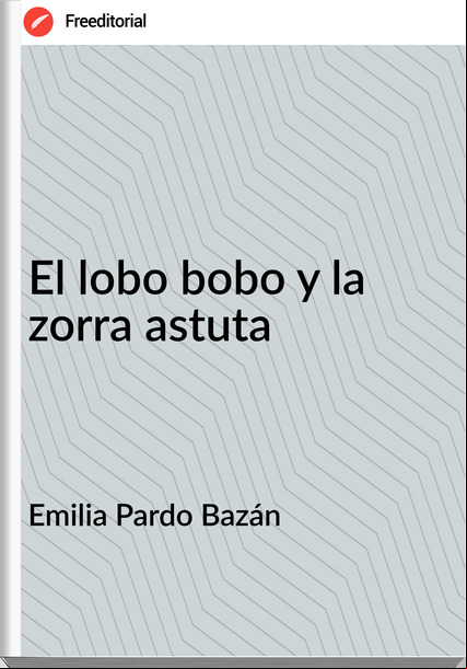 Emilia Pardo Bazán El lobo bobo y la zorra astuta