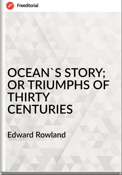 Edward Rowland - OCEAN'S STORY; OR TRIUMPHS OF THIRTY CENTURIES