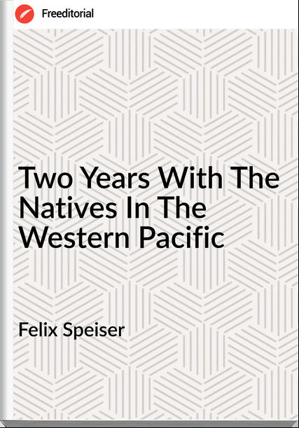 Felix Speiser - Two Years With The Natives In The Western Pacific