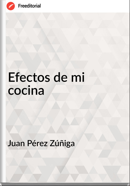 Juan Pérez Zúñiga - Efectos de mi cocina