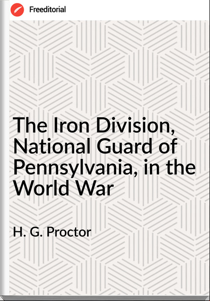 H. G. Proctor - The Iron Division, National Guard of Pennsylvania, in the World War