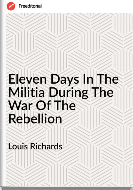 Louis Richards - Eleven Days In The Militia During The War Of The Rebellion