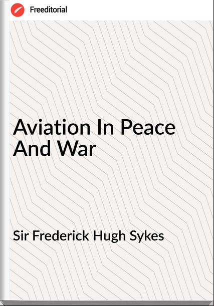 Sir Frederick Hugh Sykes - Aviation In Peace And War