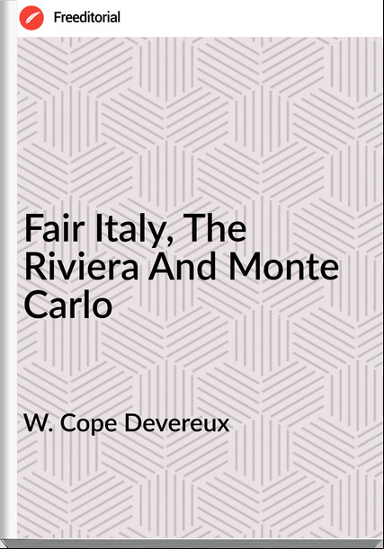W. Cope Devereux - Fair Italy, The Riviera And Monte Carlo