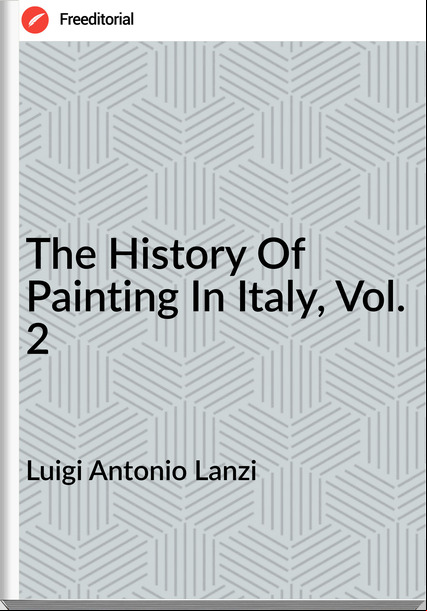 Luigi Antonio Lanzi - The History Of Painting In Italy, Vol. 2
