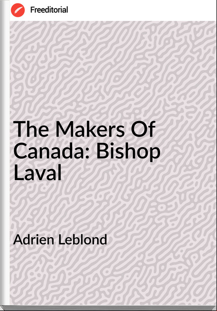 Adrien Leblond - The Makers Of Canada: Bishop Laval