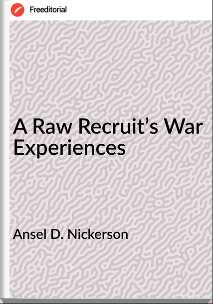 Ansel D. Nickerson - A Raw Recruit’s War Experiences