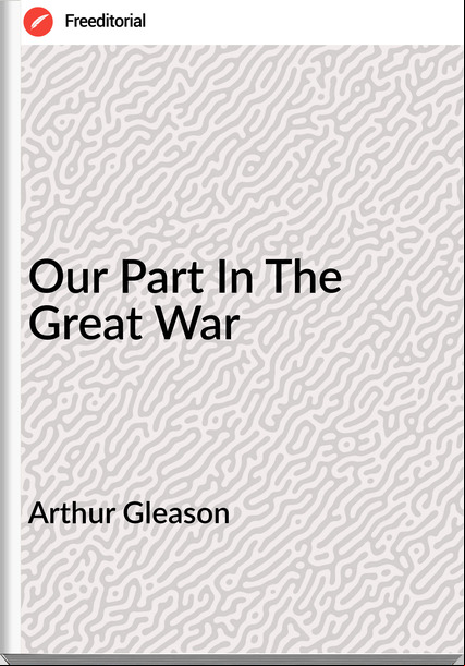 Arthur Gleason  - Our Part In The Great War