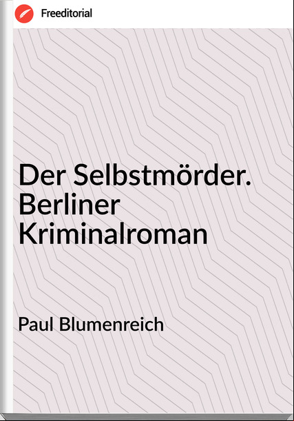 Paul Blumenreich - Der Selbstmörder. Berliner Kriminalroman