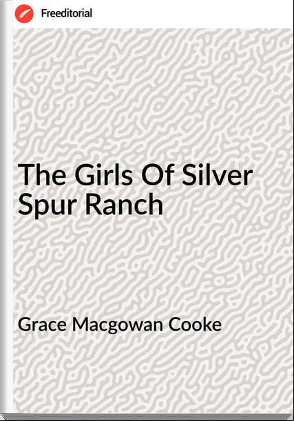 Grace Macgowan Cooke - The Girls Of Silver Spur Ranch