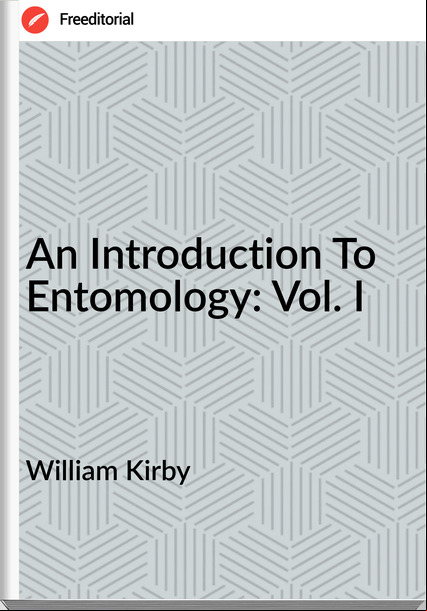 William Kirby  - An Introduction To Entomology: Vol. I