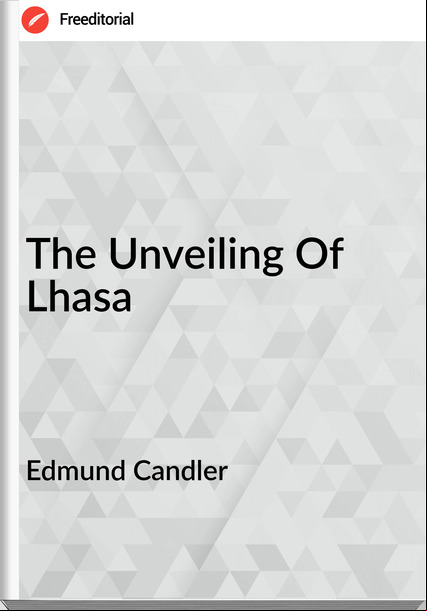 Edmund Candler - The Unveiling Of Lhasa