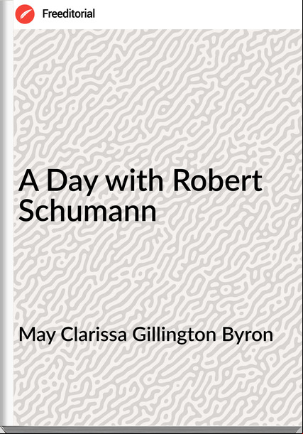 May Clarissa Gillington Byron - A Day with Robert Schumann