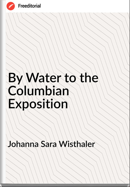 Johanna Sara Wisthaler - By Water to the Columbian Exposition
