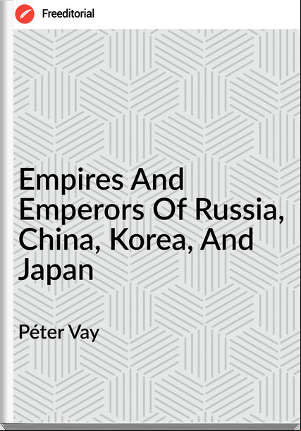 Péter Vay - Empires And Emperors Of Russia, China, Korea, And Japan