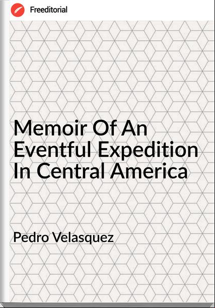 Pedro Velasquez - Memoir Of An Eventful Expedition In Central America