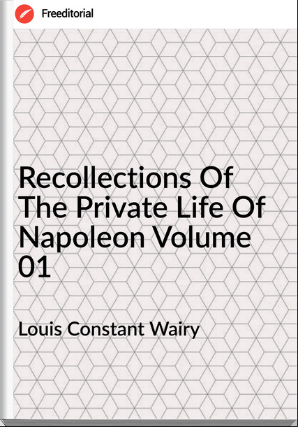 Louis Constant Wairy  - Recollections Of The Private Life Of Napoleon Volume 01