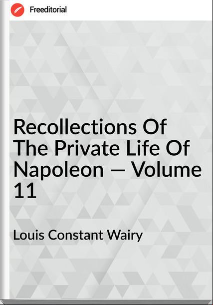 Louis Constant Wairy  - Recollections Of The Private Life Of Napoleon — Volume 11
