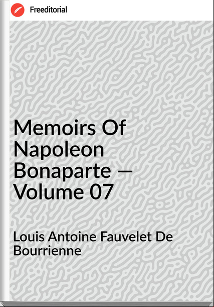 Louis Antoine Fauvelet De Bourrienne - Memoirs Of Napoleon Bonaparte — Volume 07