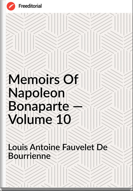 Louis Antoine Fauvelet De Bourrienne - Memoirs Of Napoleon Bonaparte — Volume 10