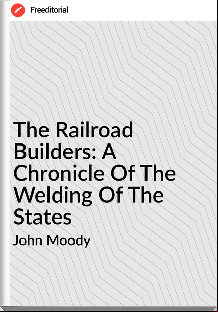 John Moody - The Railroad Builders: A Chronicle Of The Welding Of The States