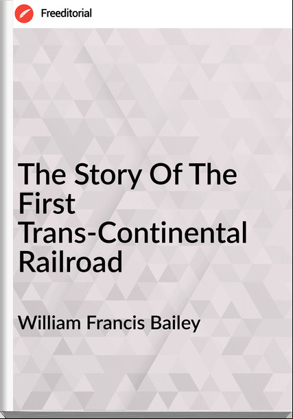 William Francis Bailey - The Story Of The First Trans-Continental Railroad
