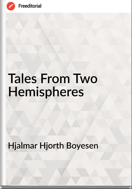 Hjalmar Hjorth Boyesen - Tales From Two Hemispheres