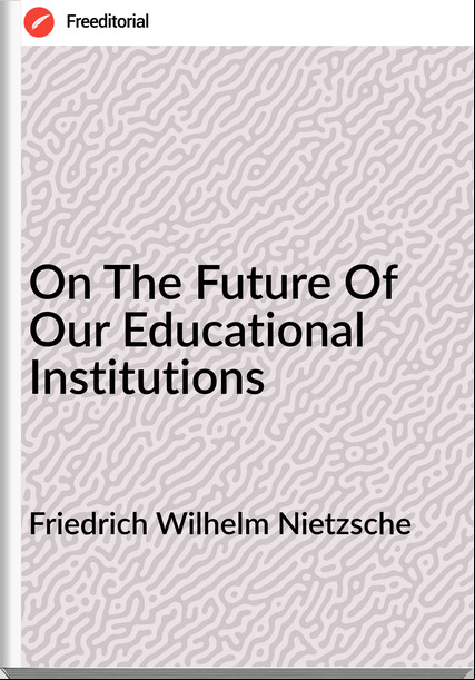 Friedrich Wilhelm Nietzsche - On The Future Of Our Educational Institutions