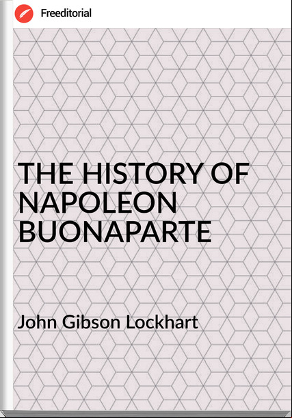 John Gibson Lockhart - THE HISTORY OF NAPOLEON BUONAPARTE