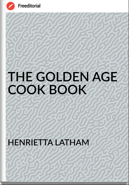 HENRIETTA LATHAM - THE GOLDEN AGE COOK BOOK