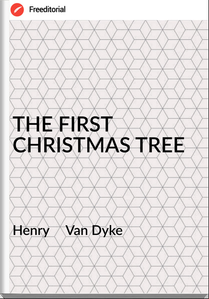 Henry     Van Dyke - THE FIRST CHRISTMAS TREE