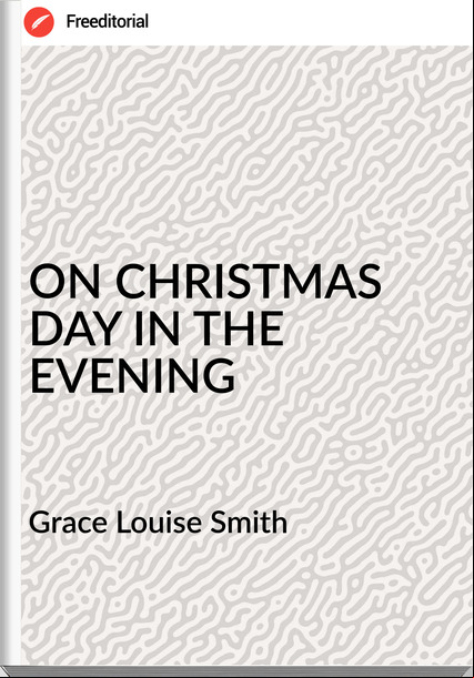 Grace Louise Smith - ON CHRISTMAS DAY IN THE EVENING