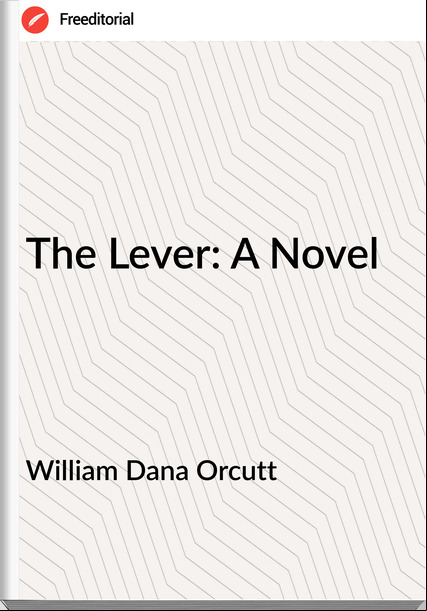William Dana Orcutt The Lever: A Novel
