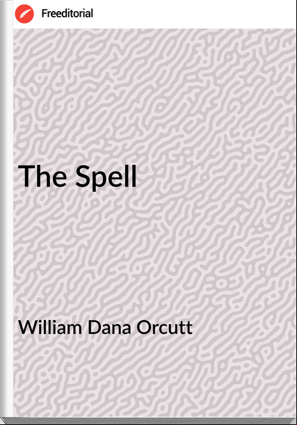 William Dana Orcutt - The Spell