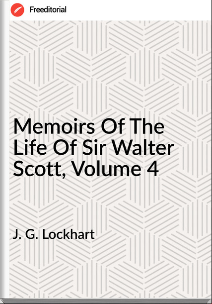 J. G. Lockhart - Memoirs Of The Life Of Sir Walter Scott, Volume 4