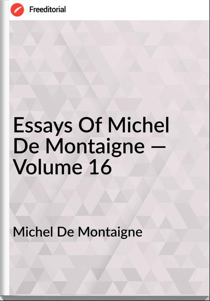 Michel De Montaigne Essays Of Michel De Montaigne — Volume 16