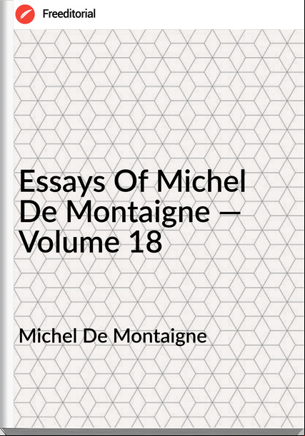 Michel De Montaigne - Essays Of Michel De Montaigne — Volume 18