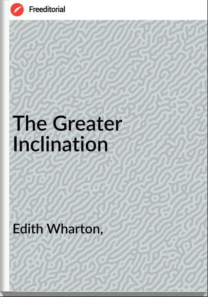 Edith Wharton, - The Greater Inclination